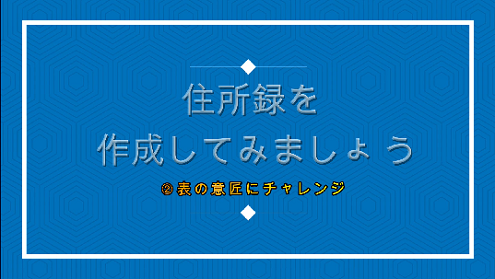 【 ” Excel ” で ⑧ 簡単 住所録作成 その2 （表の意匠にチャレンジ！） 】