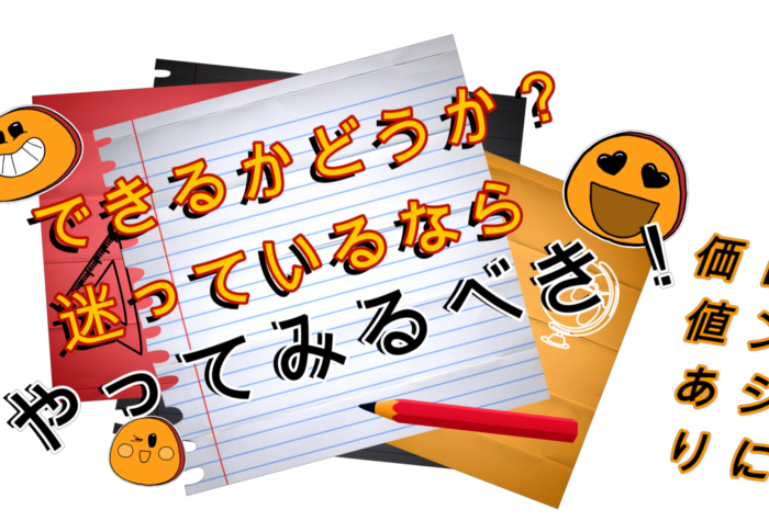 【 できるかどうか？迷っているなら やってみるべき！】