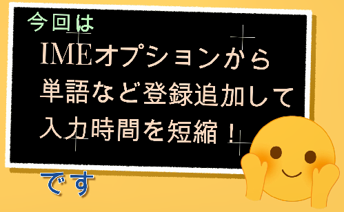 【 IMEオプションで 短縮入力 打ちにくい語句は登録に限る！ 】